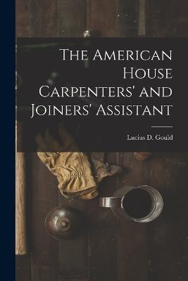 The American House Carpenters' and Joiners' Assistant - Lucius D Gould - cover