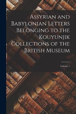 Assyrian and Babylonian Letters Belonging to the Kouyunjik Collections of the British Museum; Volume 1 - Anonymous - cover