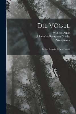 Die Vögel: In Der Ursprünglichen Gestalt - Johann Wolfgang Von Goethe,Aristophanes,Wilhelm Arndt - cover