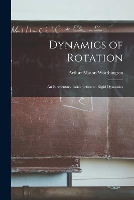 Dynamics of Rotation: An Elementary Introduction to Rigid Dynamics - Arthur Mason Worthington - cover