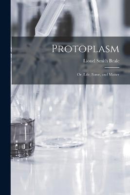 Protoplasm: Or, Life, Force, and Matter - Lionel Smith Beale - cover