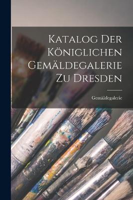 Katalog Der Königlichen Gemäldegalerie Zu Dresden - Gemäldegalerie - cover
