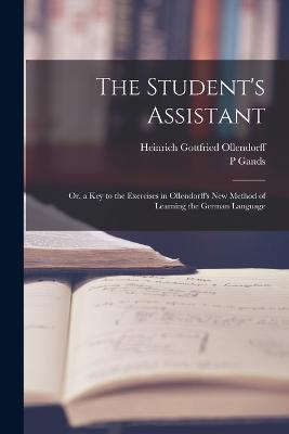 The Student's Assistant; Or, a Key to the Exercises in Ollendorff's New Method of Learning the German Language - Heinrich Gottfried Ollendorff,P Gands - cover