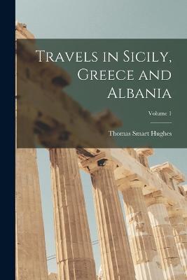 Travels in Sicily, Greece and Albania; Volume 1 - Thomas Smart Hughes - cover