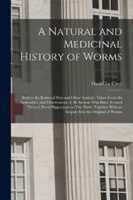 A Natural and Medicinal History of Worms: Bred in the Bodies of Men and Other Animals; Taken From the Authorities, and Observations of All Authors Who Have Treated Thereof, From Hippocrates to This Time: Together With an Enquiry Into the Original of Worms