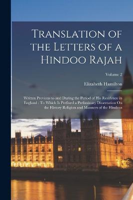 Translation of the Letters of a Hindoo Rajah: Written Previous to and During the Period of His Residence in England: To Which Is Prefixed a Preliminary Dissertation On the History Religion and Manners of the Hindoos; Volume 2 - Elizabeth Hamilton - cover