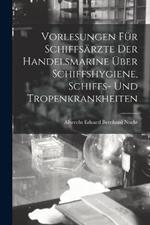 Vorlesungen Fur Schiffsarzte Der Handelsmarine UEber Schiffshygiene, Schiffs- Und Tropenkrankheiten