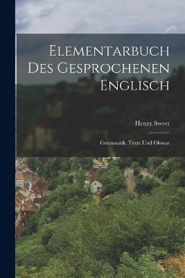 Elementarbuch Des Gesprochenen Englisch: Grammatik, Texte Und Glossar - Henry Sweet - cover