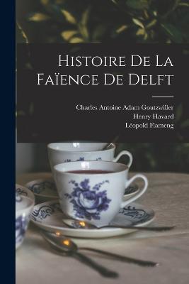 Histoire De La Faïence De Delft - Henry Havard,Léopold Flameng,Charles Antoine Adam Goutzwiller - cover