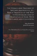 The Voiage and Travaile of Sir John Maundevile, Kt., Which Treateth of the Way to Hierusalem; and of Marvayles of Inde, With Other Ilands and Countryes: Now Publish'd Entire From an Original Ms. in the Cotton Library