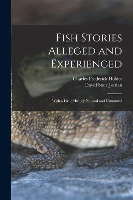 Fish Stories Alleged and Experienced: With a Little History Natural and Unnatural - David Starr Jordan,Charles Frederick Holder - cover