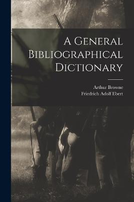 A General Bibliographical Dictionary - Friedrich Adolf Ebert,Arthur Browne - cover