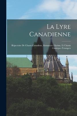 La Lyre Canadienne: Répertoire De Chants Canadiens, Romances, Opéras, Et Chants Comiques Étrangers - Anonymous - cover