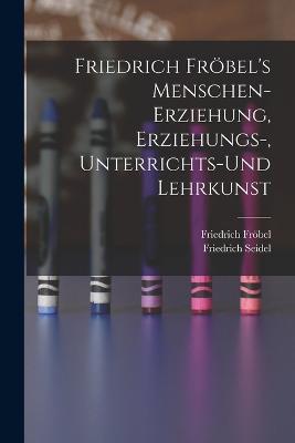Friedrich Froebel's Menschen-Erziehung, Erziehungs-, Unterrichts-Und Lehrkunst - Friedrich Froebel,Friedrich Seidel - cover