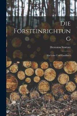 Die Forsteinrichtung: Ein Lehr- Und Handbuch - Hermann Stoetzer - cover