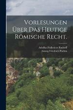 Vorlesungen über das heutige römische Recht.