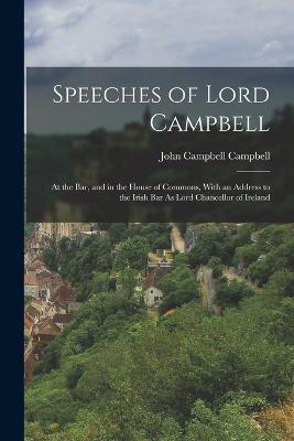 Speeches of Lord Campbell: At the Bar, and in the House of Commons, With an Address to the Irish Bar As Lord Chancellor of Ireland - John Campbell Campbell - cover