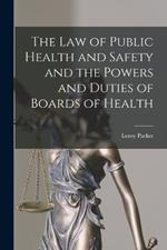 The Law of Public Health and Safety and the Powers and Duties of Boards of Health