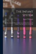 The Infant System: For Developing the Physical, Intellectual and Moral Powers of All Children, From One to Seven Years of Age
