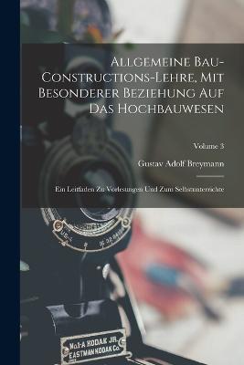 Allgemeine Bau-Constructions-Lehre, Mit Besonderer Beziehung Auf Das Hochbauwesen: Ein Leitfaden Zu Vorlesungen Und Zum Selbstunterrichte; Volume 3 - Gustav Adolf Breymann - cover