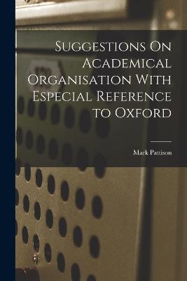 Suggestions On Academical Organisation With Especial Reference to Oxford - Mark Pattison - cover