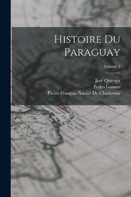 Histoire Du Paraguay; Volume 2 - Pierre-Francois-Xavier de Charlevoix,Pedro Lozano,Jose Quiroga - cover
