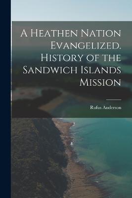 A Heathen Nation Evangelized. History of the Sandwich Islands Mission - Rufus Anderson - cover