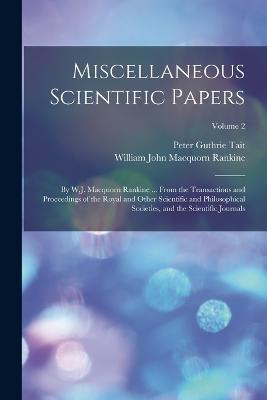 Miscellaneous Scientific Papers: By W.J. Macquorn Rankine ... From the Transactions and Proceedings of the Royal and Other Scientific and Philosophical Societies, and the Scientific Journals; Volume 2 - William John Macquorn Rankine,Peter Guthrie Tait - cover