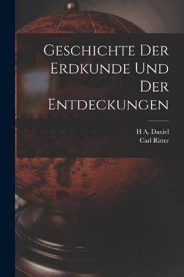Geschichte Der Erdkunde Und Der Entdeckungen - Carl Ritter,H A Daniel - cover