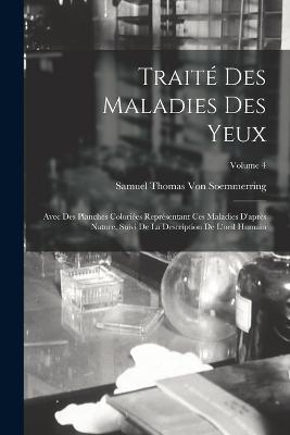 Traité Des Maladies Des Yeux: Avec Des Planches Coloriées Représentant Ces Maladies D'après Nature, Suivi De La Description De L'oeil Humain; Volume 4 - Samuel Thomas Von Soemmerring - cover
