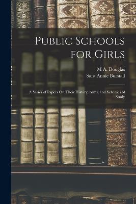 Public Schools for Girls: A Series of Papers On Their History, Aims, and Schemes of Study - Sara Annie Burstall,M A Douglas - cover
