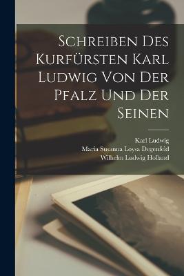 Schreiben des Kurfürsten Karl Ludwig von der Pfalz und der seinen - Wilhelm Ludwig Holland,Karl Ludwig,Maria Susanna Loysa Degenfeld - cover