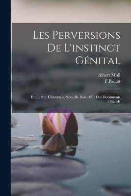 Les Perversions De L'instinct Genital: Etude Sur L'inversion Sexuelle Basee Sur Des Documents Officiels - Albert Moll,F Pactet - cover