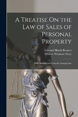 A Treatise On the Law of Sales of Personal Property: With Illustrations From the Foreign Law - William Wetmore Story,Edmund Hatch Bennett - cover