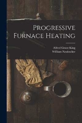 Progressive Furnace Heating - Alfred Grant King,William Neubecker - cover