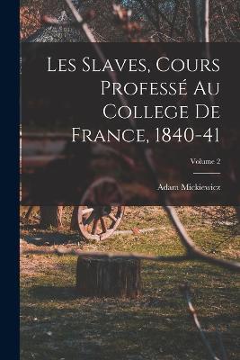 Les Slaves, Cours Professe Au College De France, 1840-41; Volume 2 - Adam Mickiewicz - cover