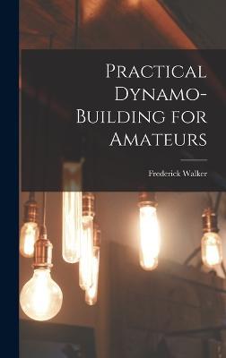 Practical Dynamo-Building for Amateurs - Frederick Walker - cover
