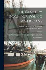 The Century Book for Young Americans: Showing How a Party of Boys and Girls Who Knew How to Use Their Eyes and Ears Found Out All About the Government of the United States