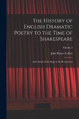The History of English Dramatic Poetry to the Time of Shakespeare: And Annals of the Stage to the Restoration; Volume 3 - John Payne Collier - cover