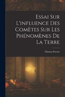 Essai Sur L'influence Des Cometes Sur Les Phenomenes De La Terre - Thomas Forster - cover