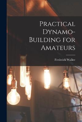 Practical Dynamo-Building for Amateurs - Frederick Walker - cover