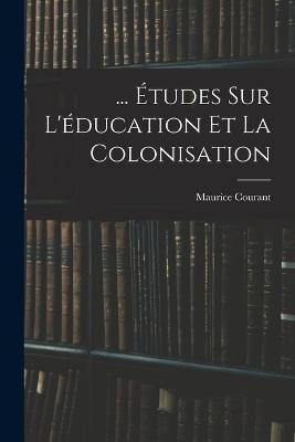 ... Etudes Sur L'education Et La Colonisation - Maurice Courant - cover