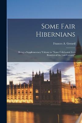 Some Fair Hibernians: Being a Supplementary Volume to Some Celebrated Irish Beauties of the Last Century - Frances A Gerard - cover