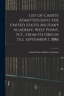 List of Cadets Admitted Into the United States Military Academy, West Point, N.Y., From Its Origin Till September 1, 1886 - cover