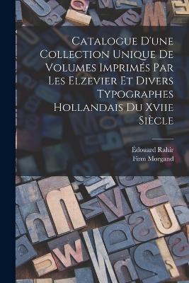 Catalogue D'une Collection Unique De Volumes Imprimés Par Les Elzevier Et Divers Typographes Hollandais Du Xviie Siècle - Édouard Rahir,Firm Morgand - cover