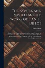 The Novels and Miscellaneous Works of Daniel De Foe: History of the Plague in London, 1665; to Which Is Added the Great Fire of London, 1666, by an Anonymous Writer [Gideon Harvey] the Storm, 1703. With the Essay, in Verse. the True-Born Englishman: A Sat