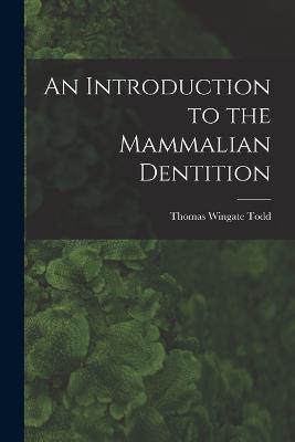 An Introduction to the Mammalian Dentition - Thomas Wingate Todd - cover