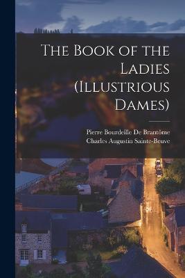 The Book of the Ladies (Illustrious Dames) - Charles Augustin Sainte-Beuve,Pierre Bourdeille de Brantome - cover
