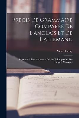 Precis De Grammaire Comparee De L'anglais Et De L'allemand: Rapportes A Leur Commune Origine Et Rapproches Des Langues Classiques - Victor Henry - cover