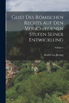 Geist Des Roemischen Rechts Auf Den Verschiedenen Stufen Seiner Entwicklung; Volume 1 - Rudolf Von Jhering - cover